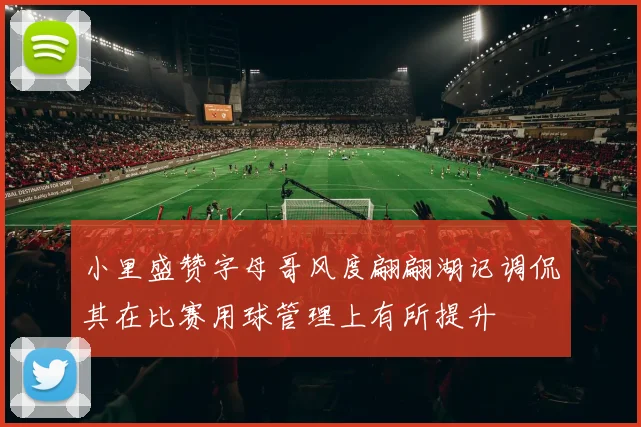 小里盛赞字母哥风度翩翩湖记调侃其在比赛用球管理上有所提升