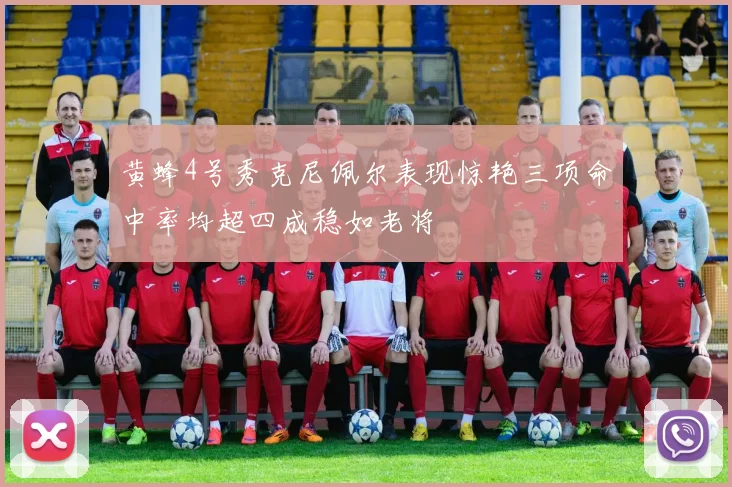 黄蜂4号秀克尼佩尔表现惊艳三项命中率均超四成稳如老将