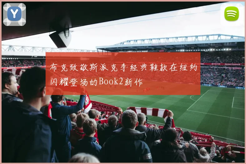 布克致敬斯派克李经典鞋款在纽约闪耀登场的Book2新作