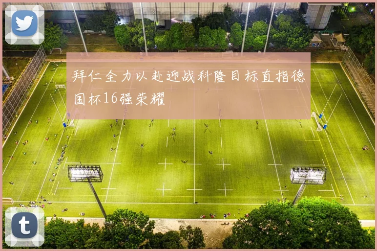 拜仁全力以赴迎战科隆目标直指德国杯16强荣耀