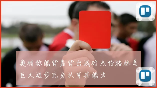 奥特称能背靠背出战对杰伦格林是巨大进步充分认可其能力
