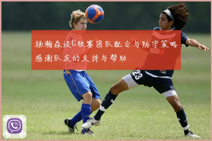 杨瀚森谈G联赛团队配合与防守策略感谢队友的支持与帮助