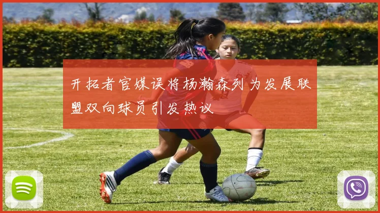 开拓者官媒误将杨瀚森列为发展联盟双向球员引发热议